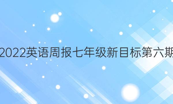 2022英语周报七年级新目标第六期。答案