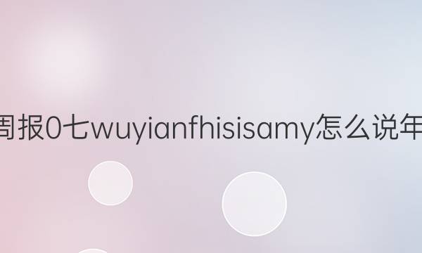 2022英语周报 0 七wuyianfhisisamy怎么说年 课标 0答案