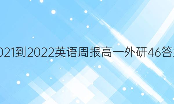 2021-2022 英语周报 高一 外研 46答案