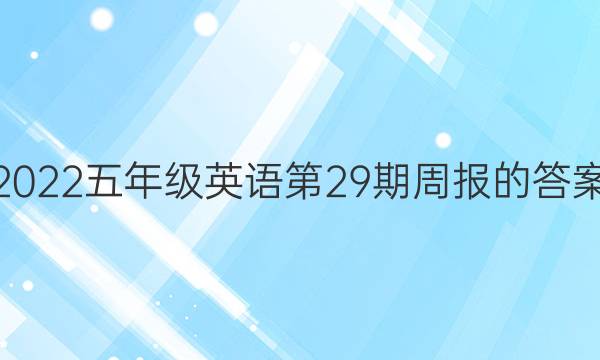 2022五年级英语第29期周报的答案。