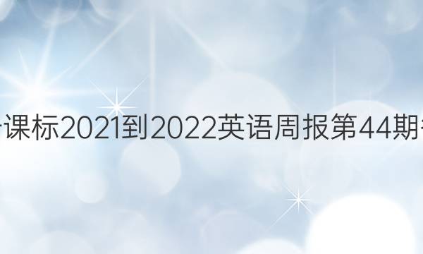 高一课标2021-2022英语周报第44期答案