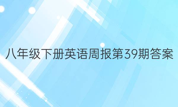 八年级下册英语周报第39期答案