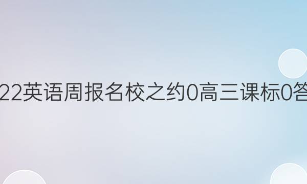 2022英语周报名校之约 0 高三 课标 0答案
