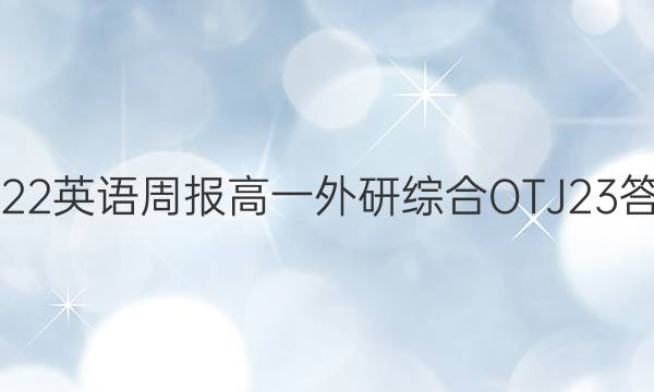 2022 英语周报 高一 外研综合OTJ 23答案