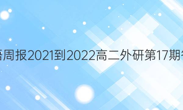 英语周报2021-2022高二外研第17期答案