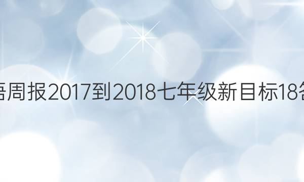 英语周报 2017-2018 七年级 新目标 18答案