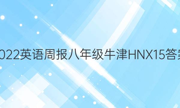 2022 英语周报 八年级 牛津HNX 15答案