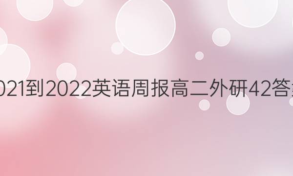 2021-2022 英语周报 高二 外研 42答案