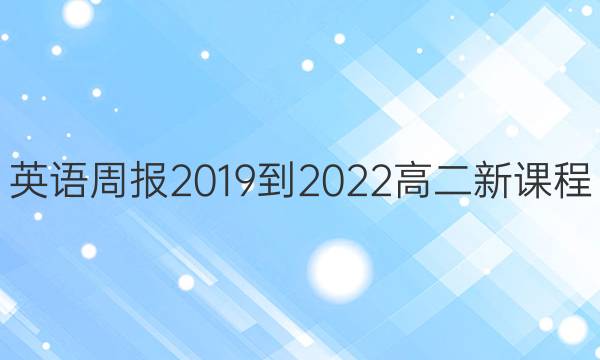 英语周报2019到2022高二新课程。答案