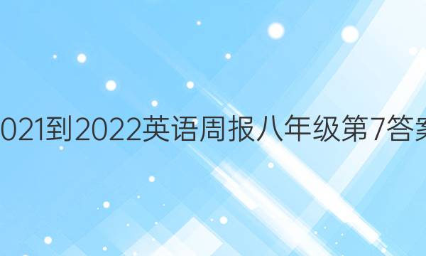 2021-2022英语周报八年级第7答案