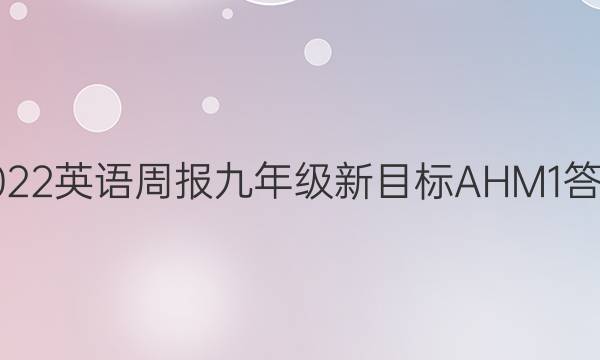 2022 英语周报 九年级 新目标AHM 1答案