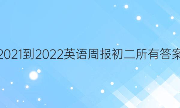 2021-2022英语周报初二所有答案。