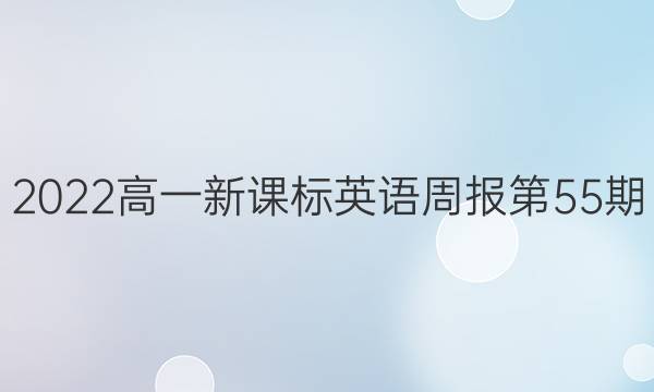 2022高一新课标英语周报第55期。答案