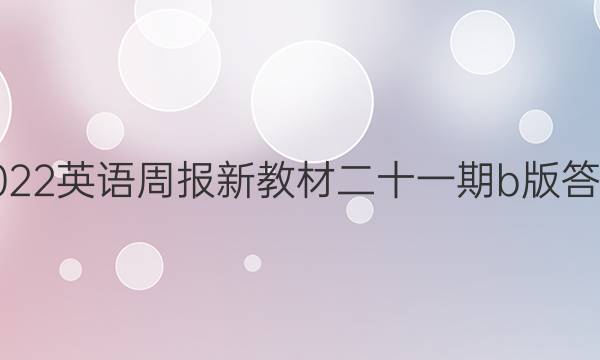 2022英语周报新教材二十一期b版答案