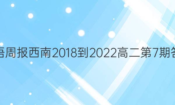 英语周报西南2018-2022高二第7期答案