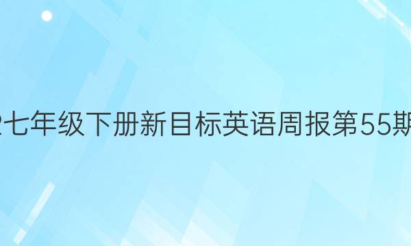 2022七年级下册新目标英语周报第55期答案