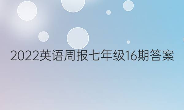 2022英语周报 七年级16期答案