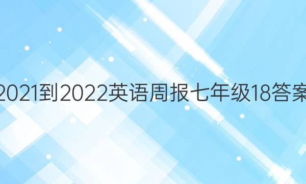 2021-2022 英语周报 七年级  18答案