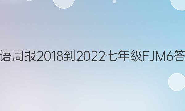 英语周报 2018-2022 七年级 FJM 6答案