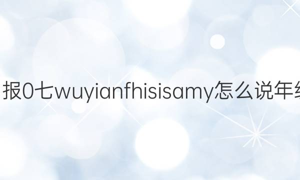 2022英语周报 0 七wuyianfhisisamy怎么说年级 课标 0答案