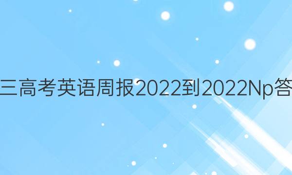 高三高考英语周报2022-2022Np答案