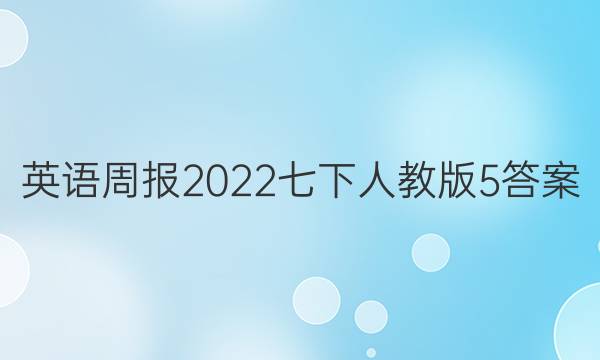 英语周报2022七下人教版5答案
