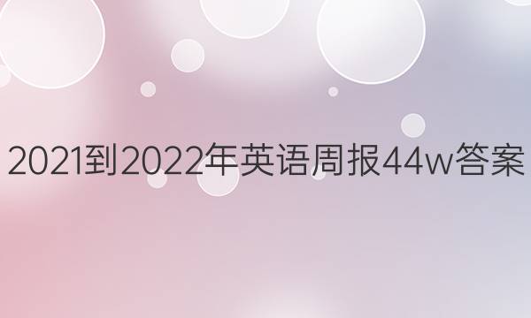  2021-2022年英语周报44w答案