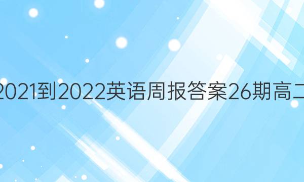 2021-2022英语周报答案26期高二