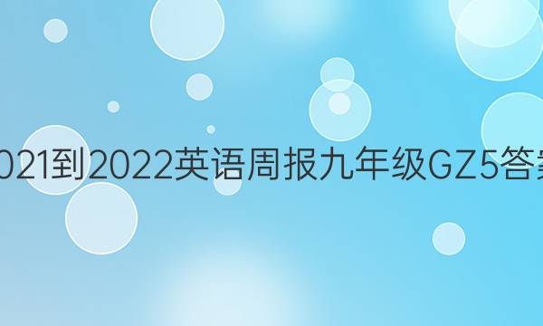 2021-2022 英语周报 九年级 GZ 5答案