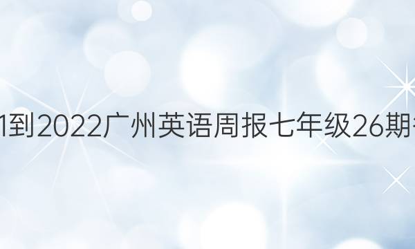 2021-2022 广州英语周报 七年级  26期答案