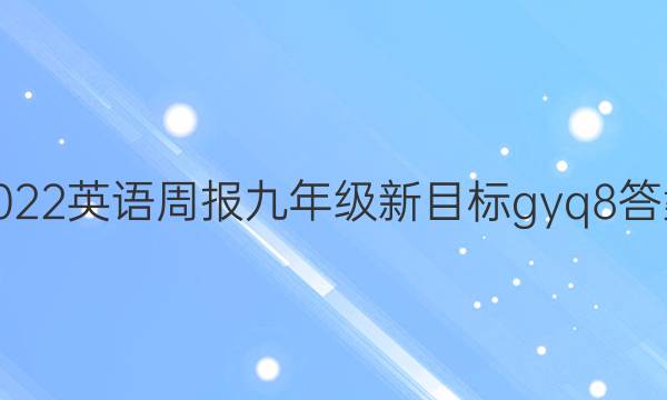 2022 英语周报 九年级 新目标gyq 8答案