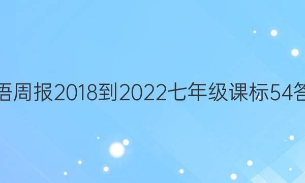 英语周报 2018-2022 七年级 课标 54答案