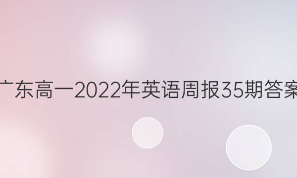 广东高一2022年英语周报35期答案
