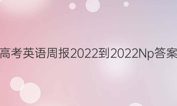 高考英语周报2022-2022Np答案