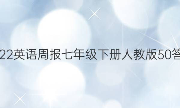 2022英语周报七年级下册人教版50答案