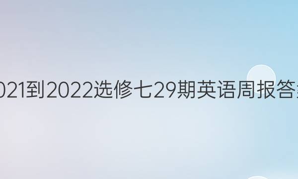 2021-2022选修七29期英语周报答案