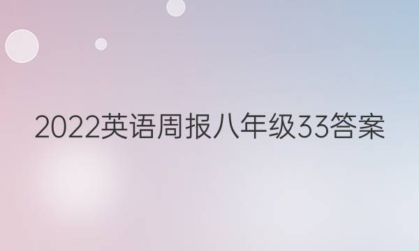2022英语周报 八年级33答案