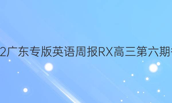 2022广东专版英语周报RX 高三第六期答案