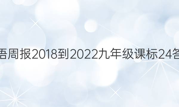 英语周报 2018-2022 九年级 课标 24答案