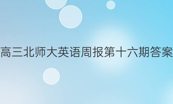 高三北师大英语周报第十六期答案