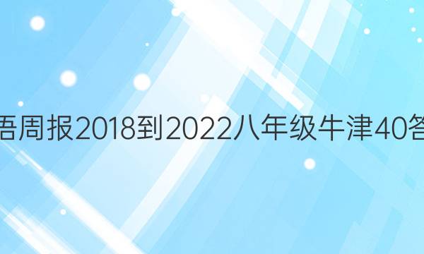 英语周报 2018-2022 八年级 牛津 40答案