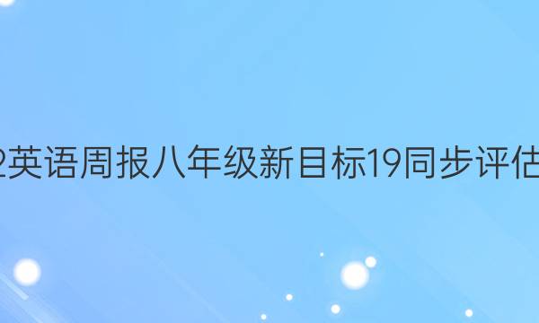 2022 英语周报 八年级 新目标 19同步评估答案