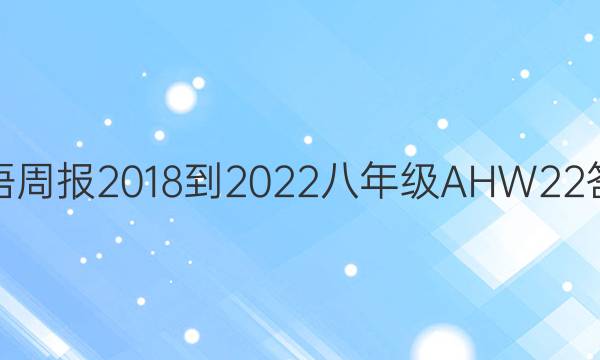 英语周报 2018-2022 八年级 AHW 22答案