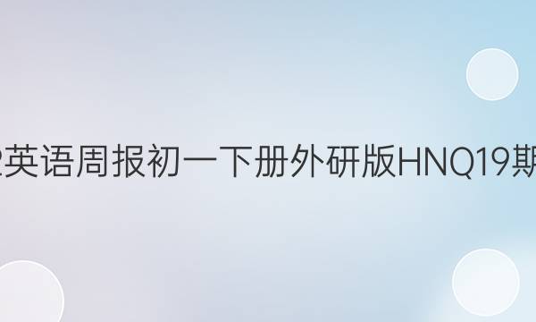 2022英语周报初一下册外研版HNQ19期答案