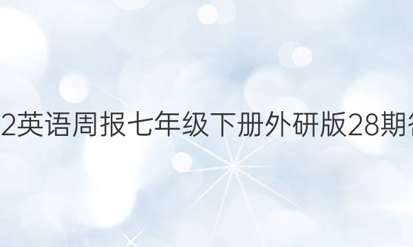 2022英语周报七年级下册外研版28期答案
