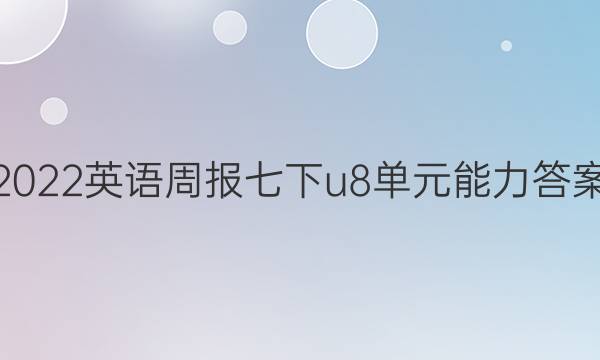 2022英语周报七下u8单元能力答案