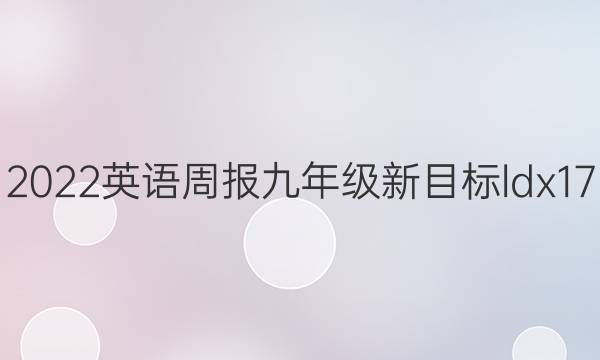 2022英语周报九年级新目标ldx17。答案