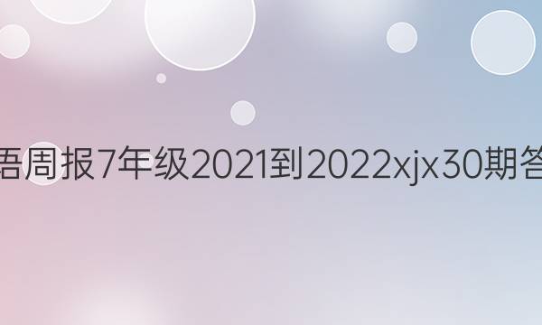 英语周报7年级2021-2022xjx30期答案