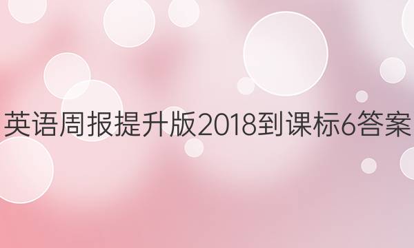 英语周报提升版 2018-课标 6答案
