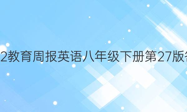 2022教育周报英语八年级下册第27版答案